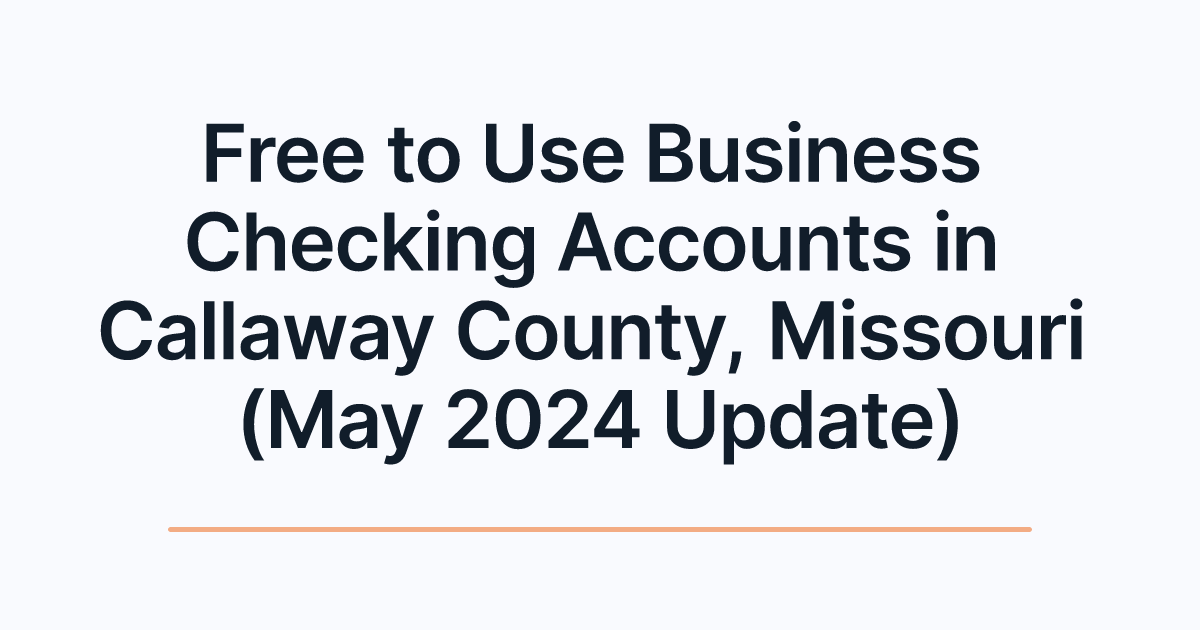 Free to Use Business Checking Accounts in Callaway County, Missouri (May 2024 Update)